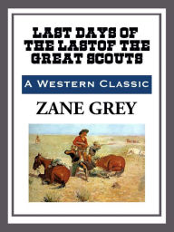 Title: The Last Days of the Last of the Great Scouts, Author: Zane Grey