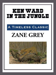 Title: Ken Ward in the Jungle, Author: Zane Grey