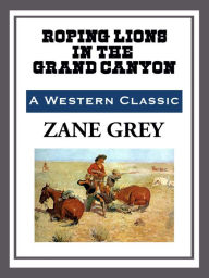 Title: Roping Lions in the Grand Canyon, Author: Zane Grey
