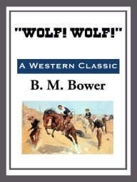 Title: Wolf! Wolf!, Author: B. M. Bower