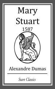 Title: Mary Stuart: 1587, Author: Alexandre Dumas