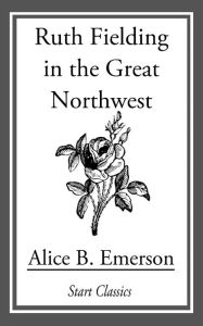Title: Ruth Fielding in the Great Northwest, Author: Alice B. Emerson