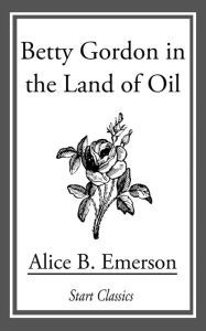 Title: Betty Gordon in the Land of Oil, Author: Alice B. Emerson