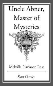 Title: Uncle Abner, Master of Mysteries, Author: Melville Davisson Post