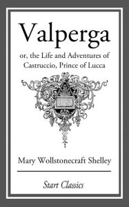 Title: Valperga: or, the Life and Adventures of Castruccio, Prince of Lucca, Author: Mary Shelley