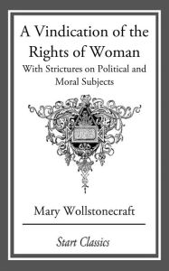 Title: A Vindication of the Rights of Woman: With Strictures on Political and Moral Subjects, Author: Mary Wollstonecraft