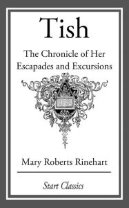 Title: Tish: The Chronicle of Her Escapades and Excursions, Author: Mary Roberts Rinehart