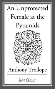 Title: An Unprotected Female at the Pyramids, Author: Anthony Trollope