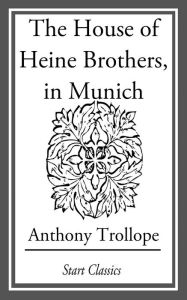 Title: The House of Heine Brothers, in Munic, Author: Anthony Trollope