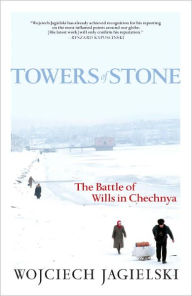 Title: Towers of Stone: The Battle of Wills in Chechnya, Author: Wojciech Jagielski