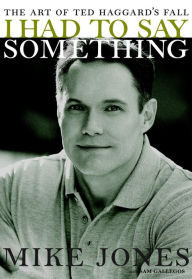 Title: I Had to Say Something: The Art of Ted Haggard's Fall, Author: Mike Jones