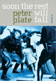 Title: Soon the Rest Will Fall: A Novel, Author: Peter Plate