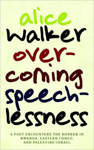 Title: Overcoming Speechlessness: A Poet Encounters the Horror in Rwanda, Eastern Congo, and Palestine/Israel, Author: Alice Walker