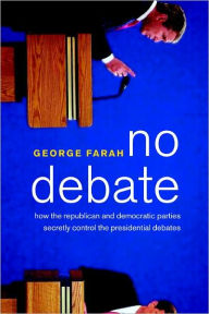 Title: No Debate: How the Republican and Democratic Parties Secretly Control the Presidential Debates, Author: George Farah