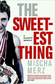 Title: The Sweetest Thing: A Boxer's Memoir, Author: Mischa Merz
