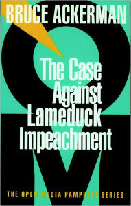 Title: The Case Against Lame Duck Impeachment, Author: Bruce Ackerman
