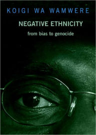 Title: Negative Ethnicity: From Bias to Genocide, Author: Koigi Wa Wamwere
