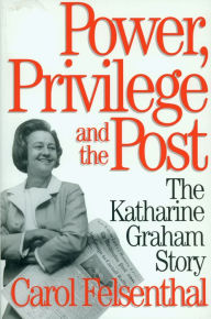 Title: Power, Privilege and the Post: The Katharine Graham Story, Author: Carol Felsenthal