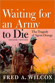 Title: Waiting for an Army to Die: The Tragedy of Agent Orange, Author: Fred A. Wilcox