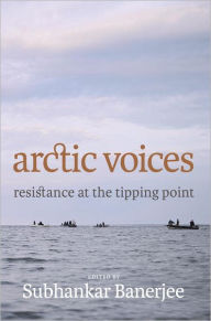 Title: Arctic Voices: Resistance at the Tipping Point, Author: Subhankar Banerjee