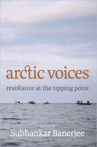 Title: Arctic Voices: Resistance at the Tipping Point, Author: Subhankar Banerjee