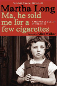 Title: Ma, He Sold Me for a Few Cigarettes: A Memoir of Dublin in the 1950s, Author: Martha Long