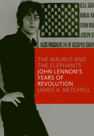 Title: The Walrus and the Elephants: John Lennon's Years of Revolution, Author: James A. Mitchell