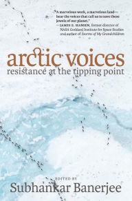 Title: Arctic Voices: Resistance at the Tipping Point, Author: Subhankar Banerjee