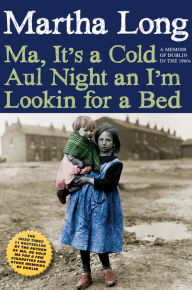 Title: Ma, It's a Cold Aul Night an I'm Lookin for a Bed: A Memoir of Dublin in the 1960s, Author: Martha Long