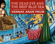 Title: The Dead Eye and the Deep Blue Sea: A Graphic Memoir of Modern Slavery, Author: Vannak Anan Prum