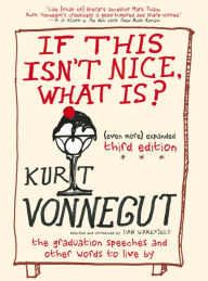 Ebooks en espanol download If This Isn't Nice, What Is? (Even More) Expanded Third Edition: The Graduation Speeches and Other Words to Live By 9781609806101 by Kurt Vonnegut, Dan Wakefield