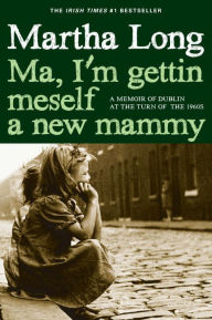 Title: Ma, I'm Gettin Meself a New Mammy: A Memoir of Dublin at the Turn of the 1960s, Author: Martha Long