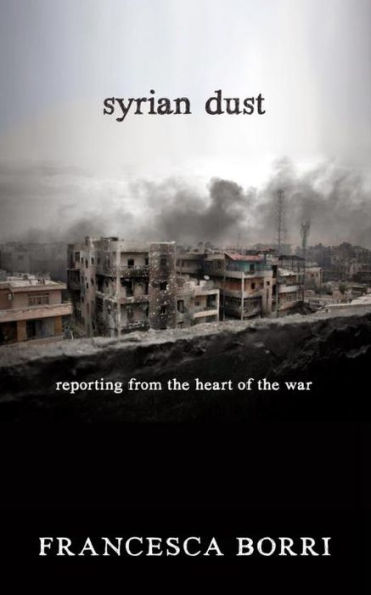 Syrian Dust: Reporting from the Heart of War