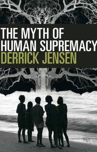 The Myth of Human Supremacy by Derrick Jensen, Paperback | Barnes & Noble®