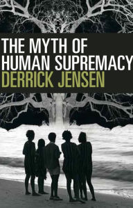 Title: The Myth of Human Supremacy, Author: Derrick Jensen