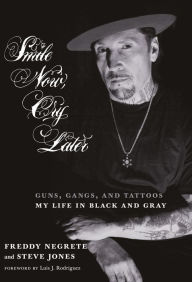 Title: Smile Now, Cry Later: Guns, Gangs, and Tattoos-My Life in Black and Gray, Author: Freddy Negrete
