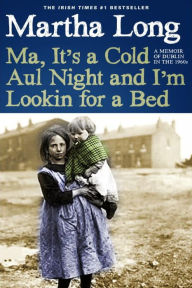 Title: Ma, It's a Cold Aul Night an I'm Lookin for a Bed: A Memoir of Dublin in the 1960s, Author: Martha Long