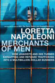 Title: Merchants of Men: How Jihadists and ISIS Turned Kidnapping and Refugee Trafficking into a Multi-Billion Dollar Business, Author: Loretta Napoleoni