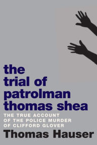 Title: The Trial of Patrolman Thomas Shea: The Police Killing of Clifford Glover, Author: Thomas Hauser