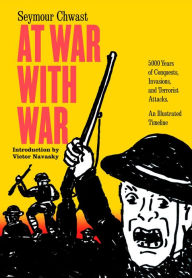 Title: At War with War: 5000 Years of Conquests, Invasions, and Terrorist Attacks, An Illustrated Timeline, Author: Seymour Chwast