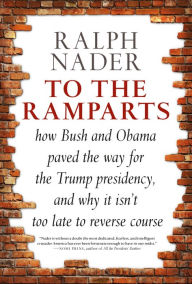 Title: To the Ramparts: How Bush and Obama Paved the Way for the Trump Presidency, and Why It Isn't Too Late to Reverse Course, Author: Ralph Nader