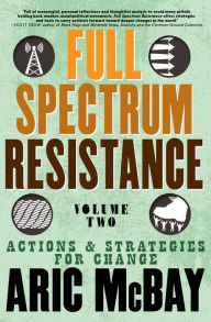 Title: Full Spectrum Resistance, Volume Two: Actions and Strategies for Change, Author: Aric McBay