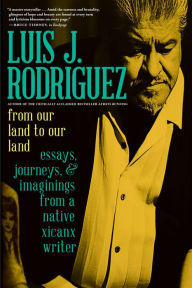 Title: From Our Land to Our Land: Essays, Journeys, and Imaginings from a Native Xicanx Writer, Author: Luis J. Rodriguez