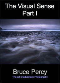 Title: The Visual Sense: Visualisation in the Photographic Medium, Part 1, Capture, Author: Bruce Percy