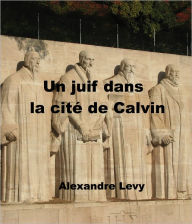 Title: Un juif dans la cité de Calvin, Author: Alexandre Levy