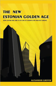 Title: The New Estonian Golden Age: How Estonia Will Rise To Be One Of Europe's Five Richest Nations, Author: Alexander Grover