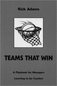 Title: Teams That Win: A Playbook for Managers Learning to be Coaches, Author: Rick Adams