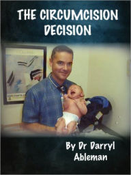 Title: THE CIRCUMCISION DECISION: THE BOOK OF NEWBORN MALE CIRCUMCISION, Author: Darryl Ableman