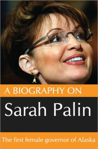 Title: A Biography On Sarah Palin: The first female Govenor of Alaska, Author: Dave Nelson