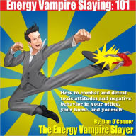 Title: Energy Vampire Slaying: 101: How to deal with difficult people--in other words, how to combat and defeat negativity, toxic attitudes, and people who suck the life right out of you, Author: Dan O'Connor